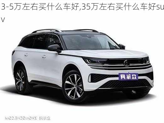 3-5万左右买什么车好,35万左右买什么车好suv