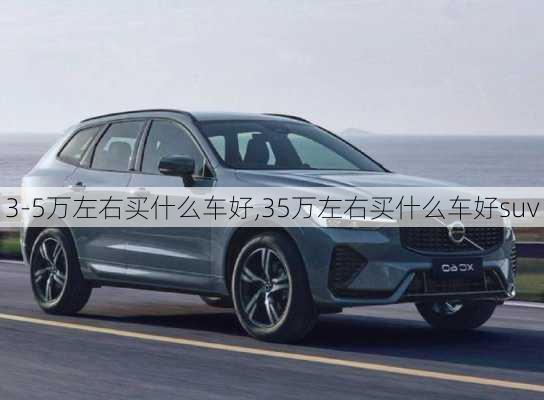 3-5万左右买什么车好,35万左右买什么车好suv