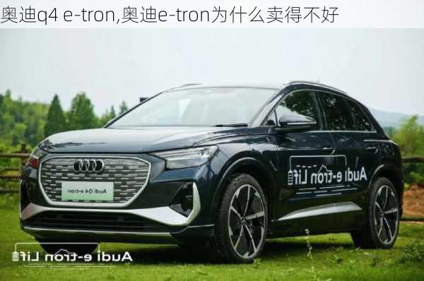 奥迪q4 e-tron,奥迪e-tron为什么卖得不好