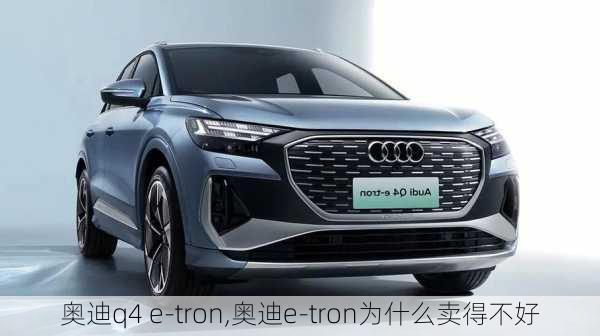 奥迪q4 e-tron,奥迪e-tron为什么卖得不好