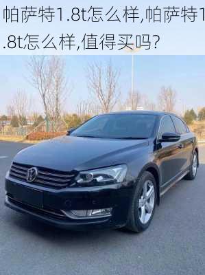 帕萨特1.8t怎么样,帕萨特1.8t怎么样,值得买吗?