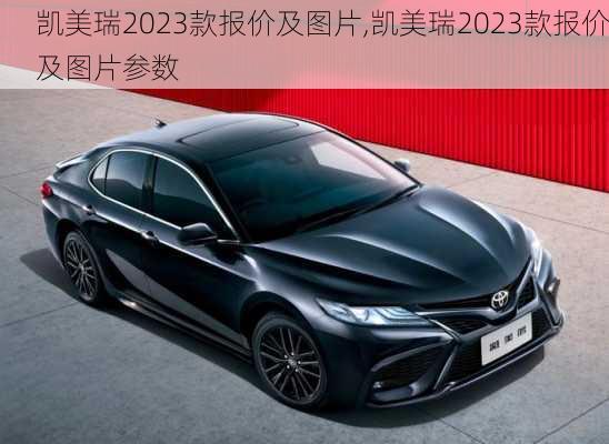 凯美瑞2023款报价及图片,凯美瑞2023款报价及图片参数