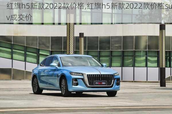 红旗h5新款2022款价格,红旗h5新款2022款价格suv成交价