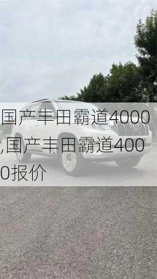 国产丰田霸道4000,国产丰田霸道4000报价