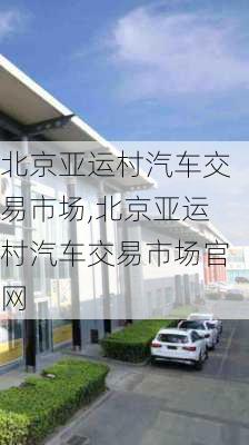 北京亚运村汽车交易市场,北京亚运村汽车交易市场官网