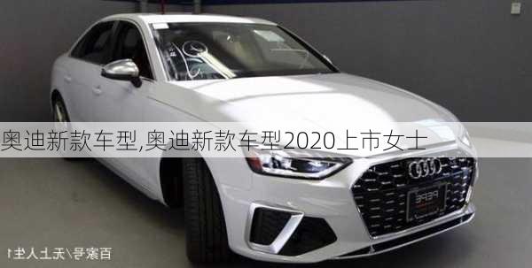 奥迪新款车型,奥迪新款车型2020上市女士