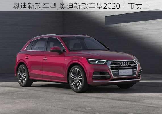 奥迪新款车型,奥迪新款车型2020上市女士