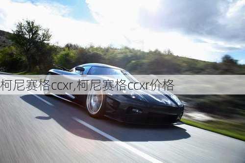 柯尼赛格ccxr,柯尼赛格ccxr价格