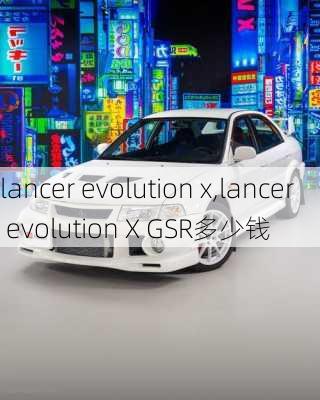 lancer evolution x,lancer evolution X GSR多少钱