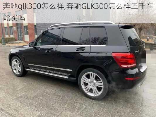 奔驰glk300怎么样,奔驰GLK300怎么样二手车能买吗