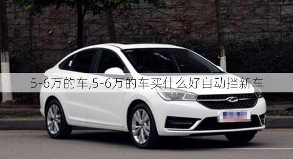 5-6万的车,5-6万的车买什么好自动挡新车