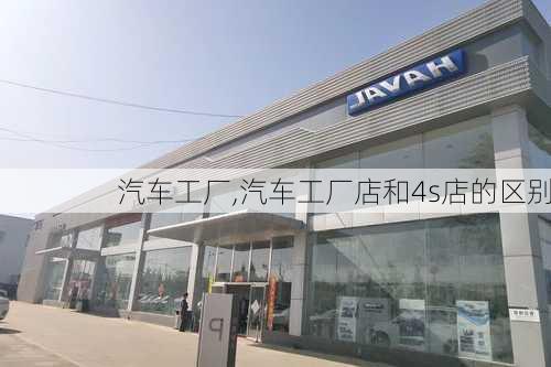 汽车工厂,汽车工厂店和4s店的区别