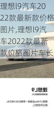 理想l9汽车2022款最新款价格图片,理想l9汽车2022款最新款价格图片车长