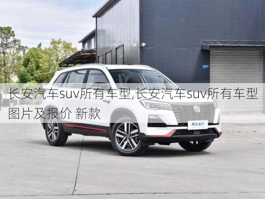 长安汽车suv所有车型,长安汽车suv所有车型图片及报价 新款