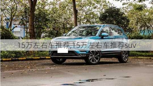 15万左右车推荐,15万左右车推荐suv