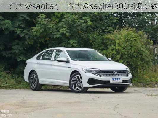 一汽大众sagitar,一汽大众sagitar300tsi多少钱