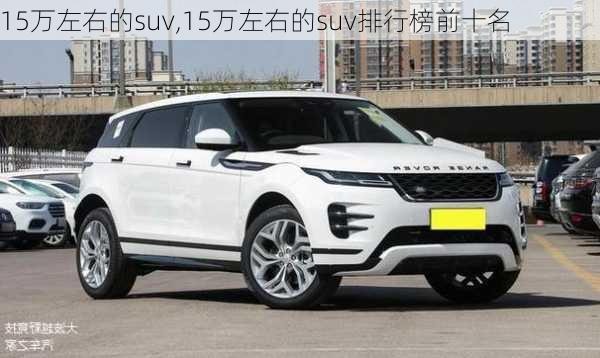 15万左右的suv,15万左右的suv排行榜前十名