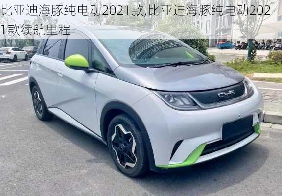 比亚迪海豚纯电动2021款,比亚迪海豚纯电动2021款续航里程