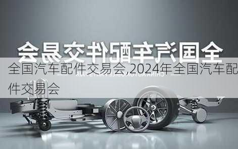 全国汽车配件交易会,2024年全国汽车配件交易会