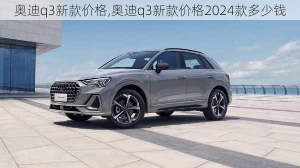 奥迪q3新款价格,奥迪q3新款价格2024款多少钱