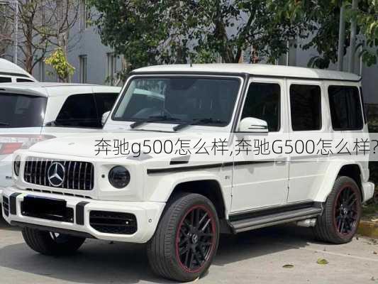 奔驰g500怎么样,奔驰G500怎么样?