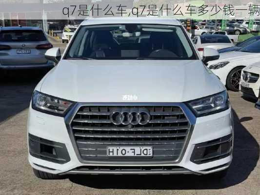 q7是什么车,q7是什么车多少钱一辆