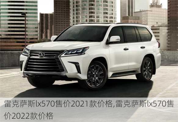 雷克萨斯lx570售价2021款价格,雷克萨斯lx570售价2022款价格