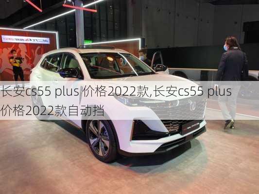 长安cs55 plus 价格2022款,长安cs55 plus 价格2022款自动挡