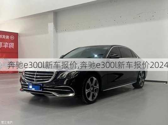 奔驰e300l新车报价,奔驰e300l新车报价2024