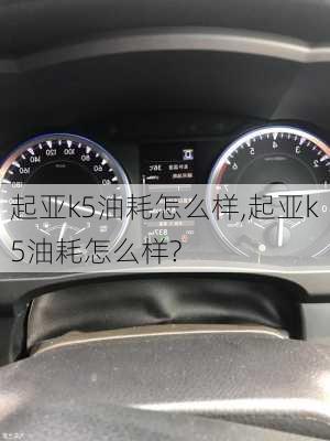 起亚k5油耗怎么样,起亚k5油耗怎么样?