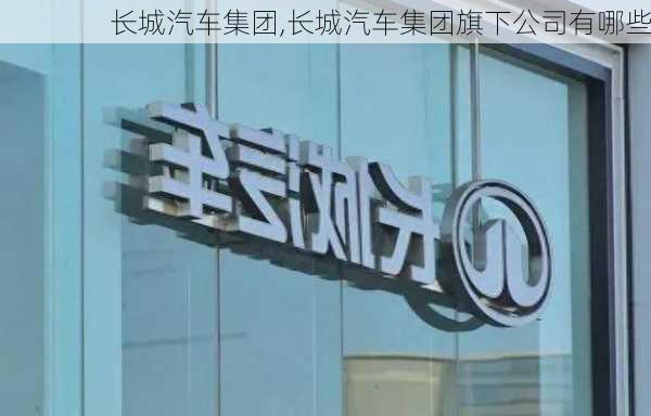 长城汽车集团,长城汽车集团旗下公司有哪些