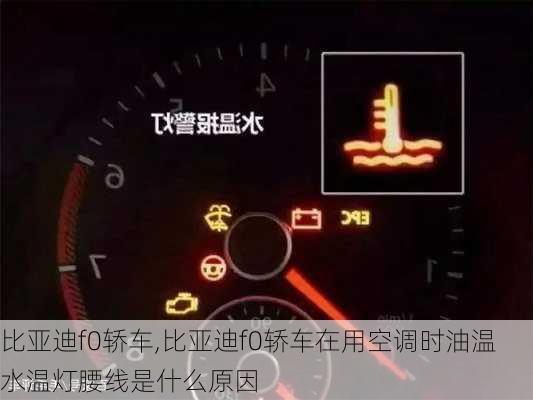 比亚迪f0轿车,比亚迪f0轿车在用空调时油温水温灯腰线是什么原因