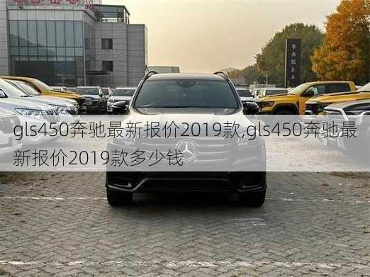 gls450奔驰最新报价2019款,gls450奔驰最新报价2019款多少钱