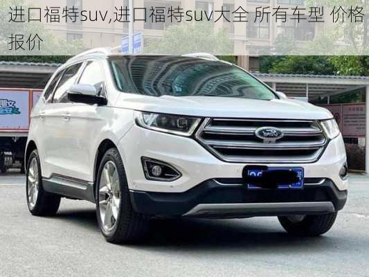 进口福特suv,进口福特suv大全 所有车型 价格 报价