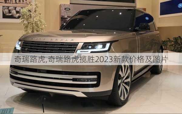 奇瑞路虎,奇瑞路虎揽胜2023新款价格及图片