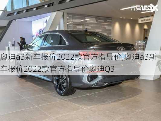 奥迪a3新车报价2022款官方指导价,奥迪a3新车报价2022款官方指导价奥迪Q3