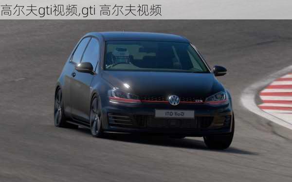 高尔夫gti视频,gti 高尔夫视频