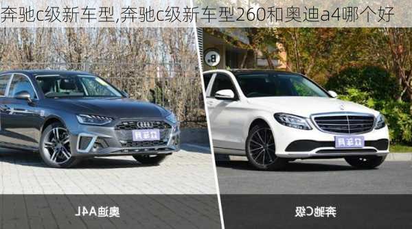 奔驰c级新车型,奔驰c级新车型260和奥迪a4哪个好