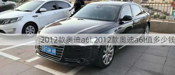 2012款奥迪a6l,2012款奥迪a6l值多少钱