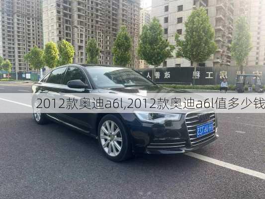 2012款奥迪a6l,2012款奥迪a6l值多少钱