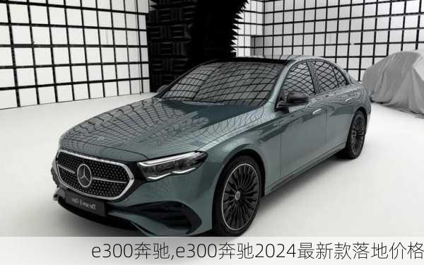 e300奔驰,e300奔驰2024最新款落地价格