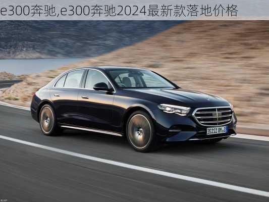 e300奔驰,e300奔驰2024最新款落地价格