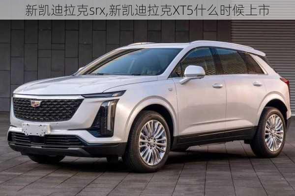 新凯迪拉克srx,新凯迪拉克XT5什么时候上市