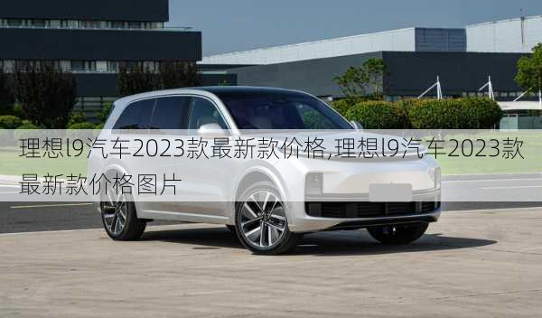 理想l9汽车2023款最新款价格,理想l9汽车2023款最新款价格图片