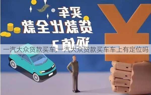 一汽大众贷款买车,一汽大众贷款买车车上有定位吗