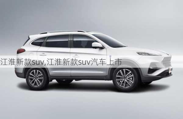 江淮新款suv,江淮新款suv汽车上市