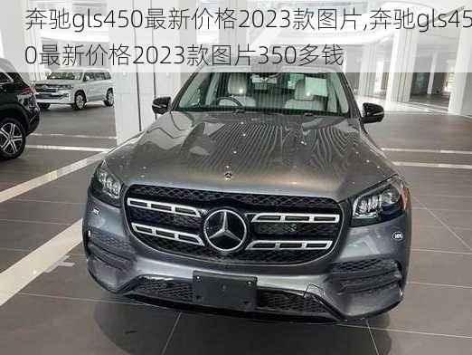 奔驰gls450最新价格2023款图片,奔驰gls450最新价格2023款图片350多钱