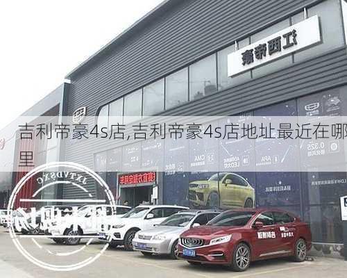 吉利帝豪4s店,吉利帝豪4s店地址最近在哪里