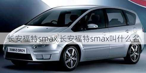 长安福特smax,长安福特smax叫什么名