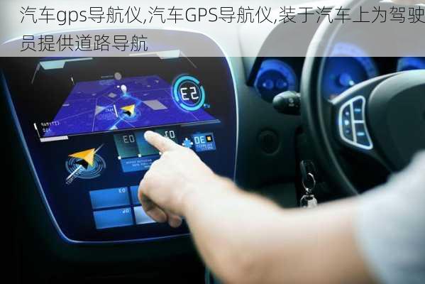 汽车gps导航仪,汽车GPS导航仪,装于汽车上为驾驶员提供道路导航